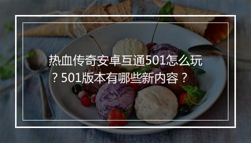 热血传奇安卓互通501怎么玩？501版本有哪些新内容？