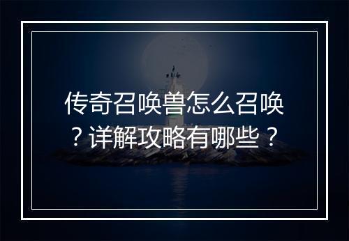 传奇召唤兽怎么召唤？详解攻略有哪些？