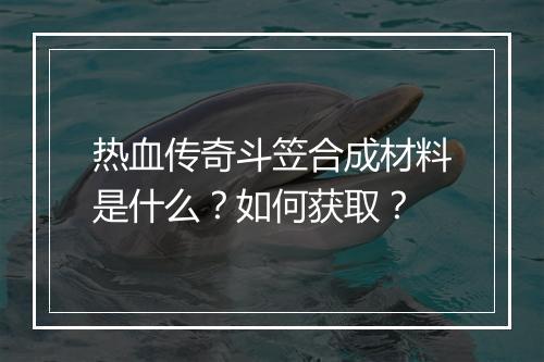 热血传奇斗笠合成材料是什么？如何获取？