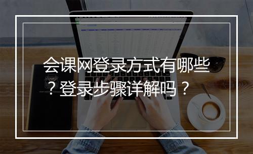 会课网登录方式有哪些？登录步骤详解吗？