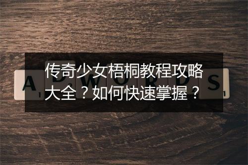 传奇少女梧桐教程攻略大全？如何快速掌握？