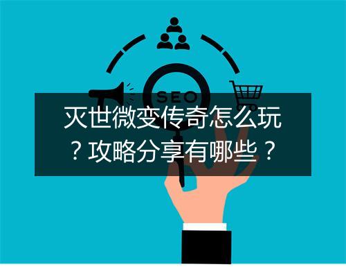 灭世微变传奇怎么玩？攻略分享有哪些？
