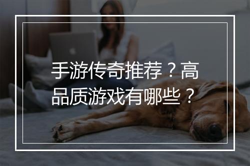 手游传奇推荐？高品质游戏有哪些？