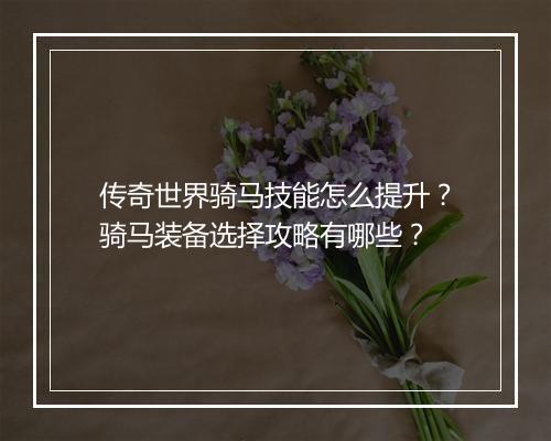 传奇世界骑马技能怎么提升？骑马装备选择攻略有哪些？