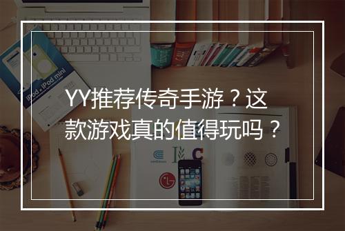 YY推荐传奇手游？这款游戏真的值得玩吗？