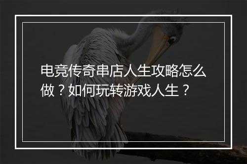 电竞传奇串店人生攻略怎么做？如何玩转游戏人生？