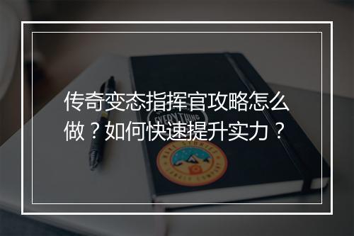 传奇变态指挥官攻略怎么做？如何快速提升实力？