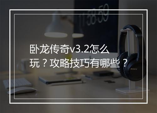 卧龙传奇v3.2怎么玩？攻略技巧有哪些？