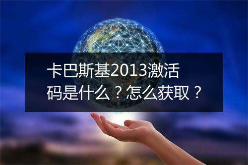 卡巴斯基2013激活码是什么？怎么获取？