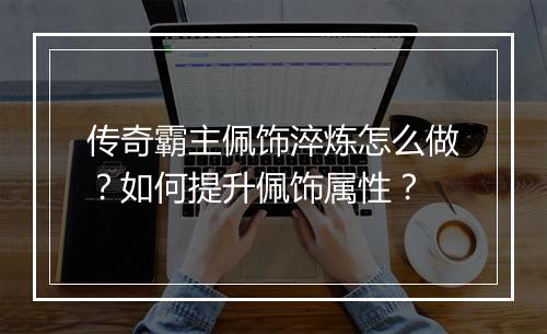 传奇霸主佩饰淬炼怎么做？如何提升佩饰属性？