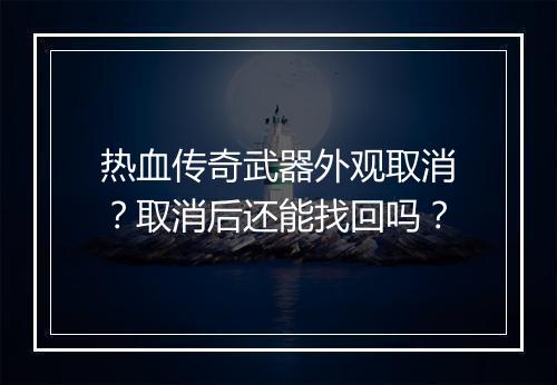热血传奇武器外观取消？取消后还能找回吗？