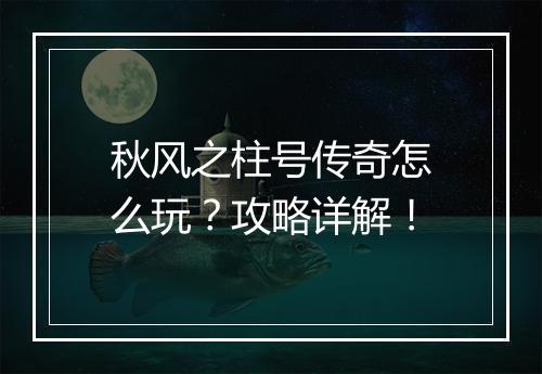 秋风之柱号传奇怎么玩？攻略详解！
