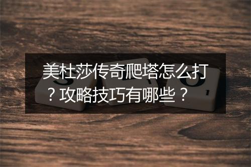 美杜莎传奇爬塔怎么打？攻略技巧有哪些？
