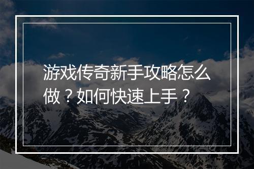游戏传奇新手攻略怎么做？如何快速上手？