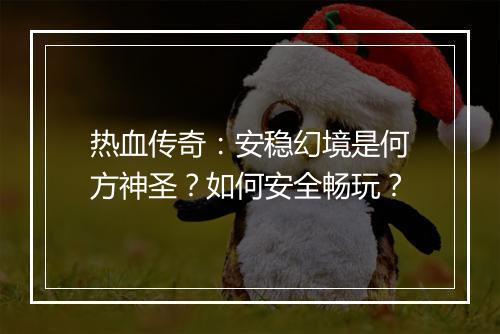 热血传奇：安稳幻境是何方神圣？如何安全畅玩？
