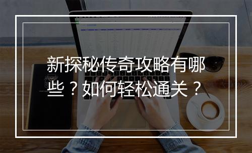 新探秘传奇攻略有哪些？如何轻松通关？