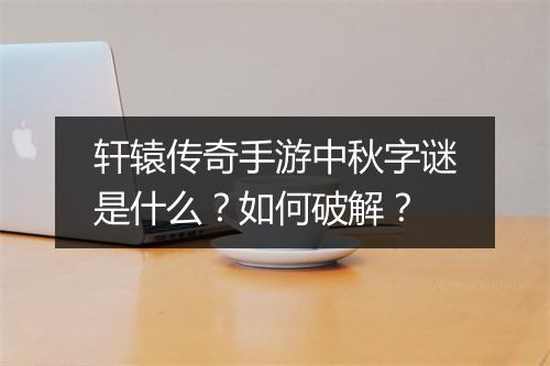 轩辕传奇手游中秋字谜是什么？如何破解？