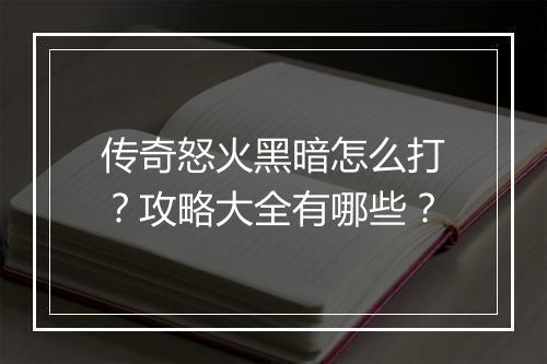 传奇怒火黑暗怎么打？攻略大全有哪些？