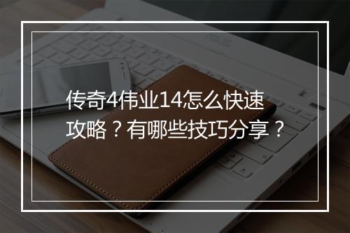 传奇4伟业14怎么快速攻略？有哪些技巧分享？