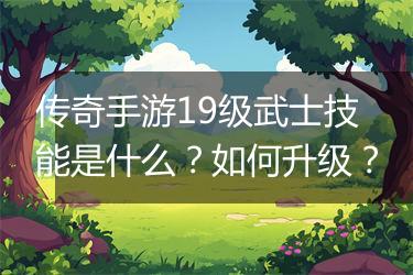 传奇手游19级武士技能是什么？如何升级？