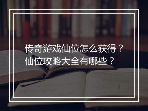 传奇游戏仙位怎么获得？仙位攻略大全有哪些？