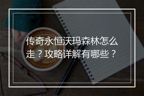 传奇永恒沃玛森林怎么走？攻略详解有哪些？