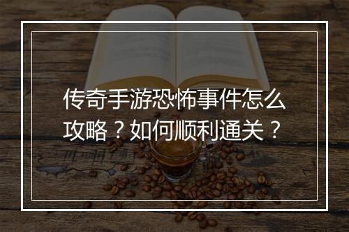 传奇手游恐怖事件怎么攻略？如何顺利通关？