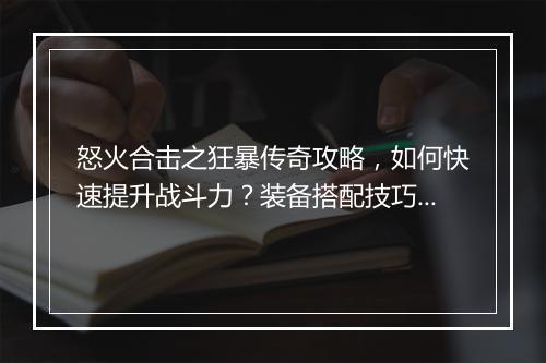 怒火合击之狂暴传奇攻略，如何快速提升战斗力？装备搭配技巧揭秘！