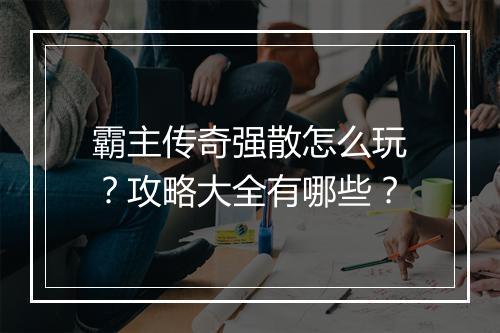 霸主传奇强散怎么玩？攻略大全有哪些？