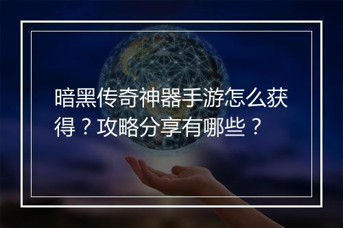 暗黑传奇神器手游怎么获得？攻略分享有哪些？