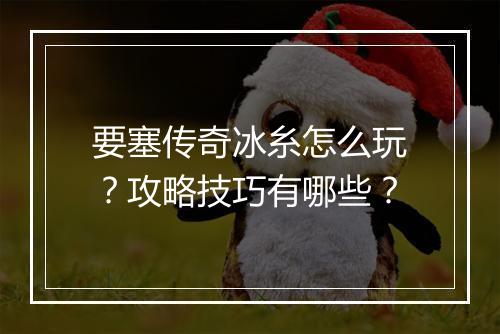 要塞传奇冰糸怎么玩?攻略技巧有哪些?