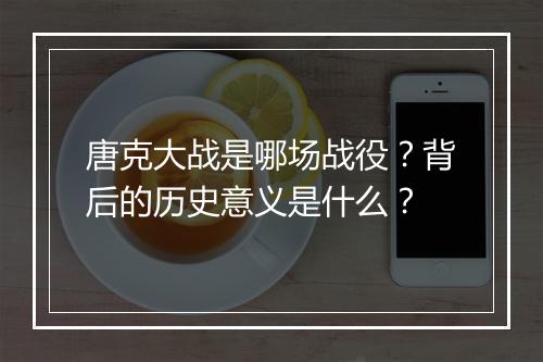 唐克大战是哪场战役？背后的历史意义是什么？