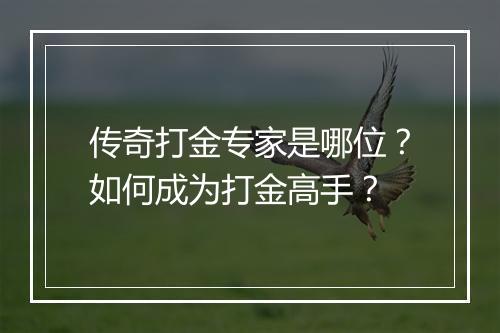 传奇打金专家是哪位？如何成为打金高手？