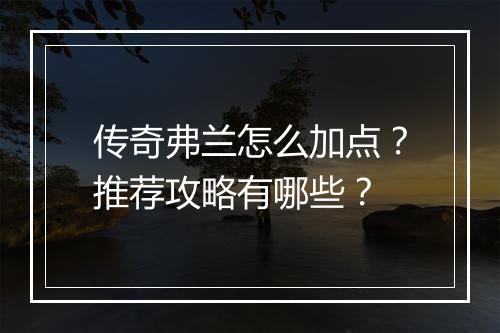 传奇弗兰怎么加点？推荐攻略有哪些？