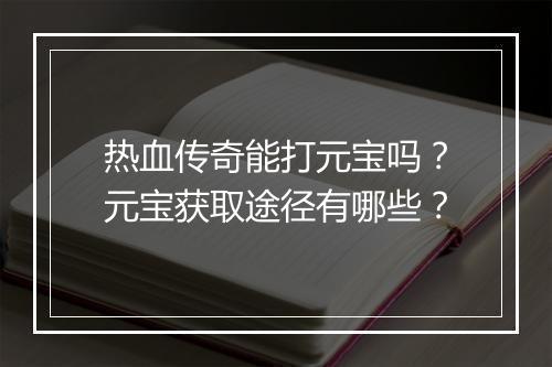 热血传奇能打元宝吗？元宝获取途径有哪些？