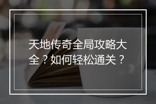 天地传奇全局攻略大全？如何轻松通关？