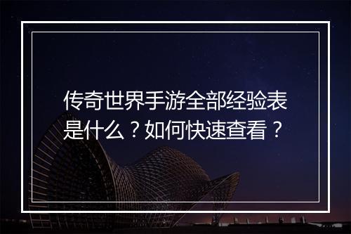 传奇世界手游全部经验表是什么？如何快速查看？