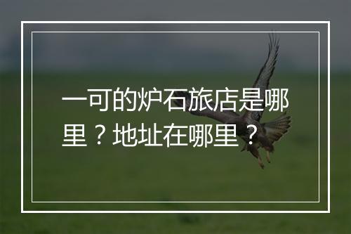 一可的炉石旅店是哪里？地址在哪里？