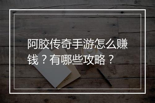 阿胶传奇手游怎么赚钱？有哪些攻略？