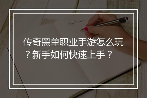 传奇黑单职业手游怎么玩？新手如何快速上手？