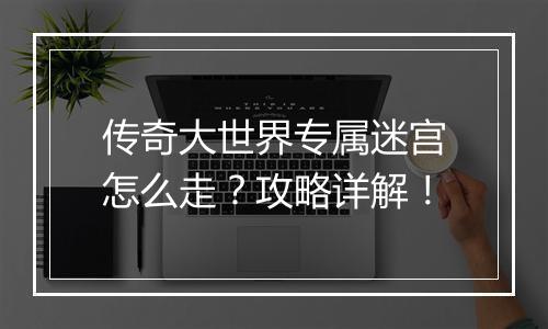 传奇大世界专属迷宫怎么走？攻略详解！
