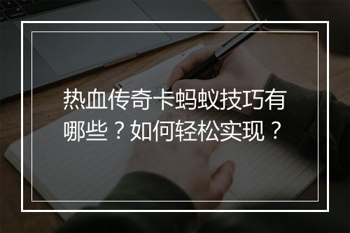 热血传奇卡蚂蚁技巧有哪些？如何轻松实现？