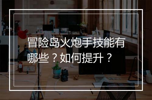 冒险岛火炮手技能有哪些？如何提升？