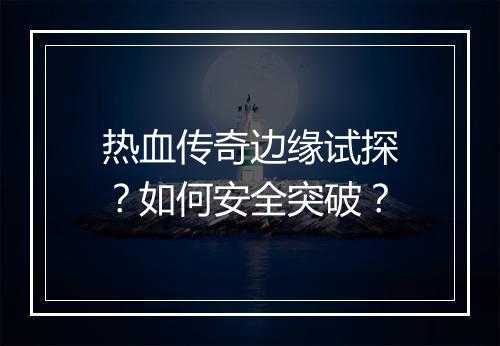 热血传奇边缘试探？如何安全突破？
