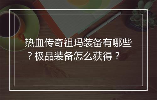 热血传奇祖玛装备有哪些？极品装备怎么获得？