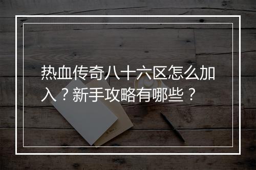 热血传奇八十六区怎么加入？新手攻略有哪些？
