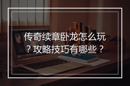 传奇续章卧龙怎么玩？攻略技巧有哪些？