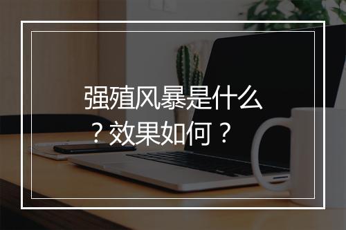 强殖风暴是什么？效果如何？