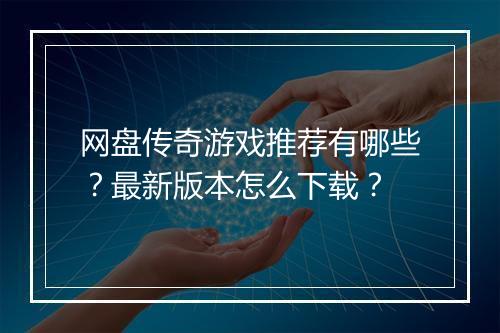 网盘传奇游戏推荐有哪些？最新版本怎么下载？