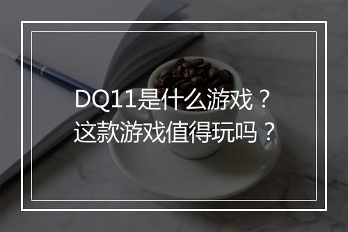 DQ11是什么游戏？这款游戏值得玩吗？